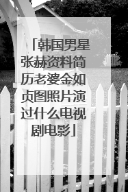 韩国男星张赫资料简历老婆金如贞图照片演过什么电视剧电影