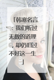 韩寒名言：我们听过无数的道理，却仍旧过不好这一生