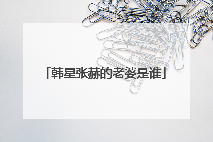 韩星张赫的老婆是谁