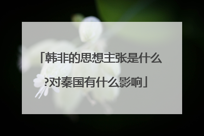 韩非的思想主张是什么?对秦国有什么影响