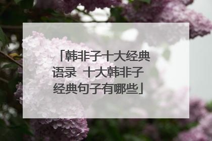 韩非子十大经典语录 十大韩非子经典句子有哪些