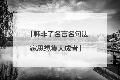 韩非子名言名句法家思想集大成者