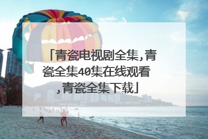 青瓷电视剧全集,青瓷全集40集在线观看,青瓷全集下载