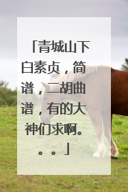 青城山下白素贞，简谱，二胡曲谱，有的大神们求啊。。。