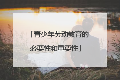 青少年劳动教育的必要性和重要性
