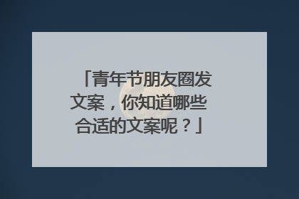 青年节朋友圈发文案,你知道哪些合适的文案呢?