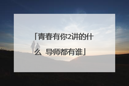 青春有你2讲的什么 导师都有谁