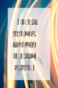 非主流男生网名最经典的非主流网名男生