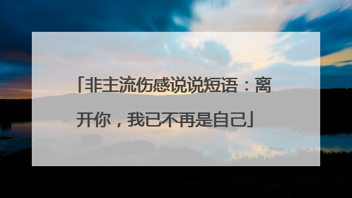 非主流伤感说说短语：离开你，我已不再是自己