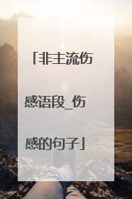 非主流伤感语段_伤感的句子