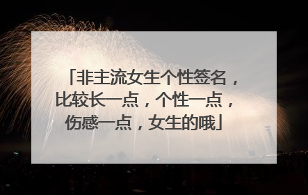 非主流女生个性签名,比较长一点,个性一点,伤感一点,女生的哦