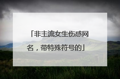 非主流女生伤感网名,带特殊符号的