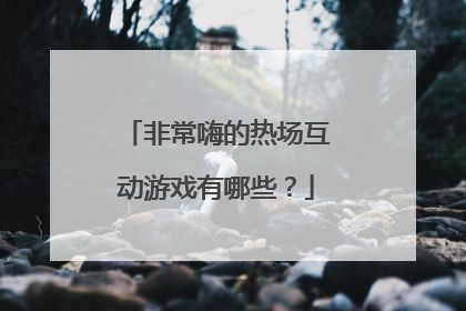 非常嗨的热场互动游戏有哪些?