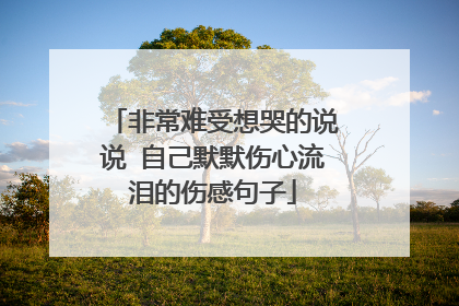 非常难受想哭的说说 自己默默伤心流泪的伤感句子