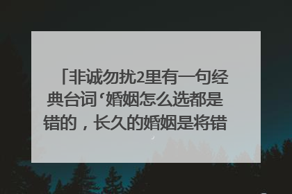 非诚勿扰2里有一句经典台词‘婚姻怎么选都是错的,长久的婚姻是将错就错’。那爱情呢