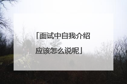 面试中自我介绍应该怎么说呢