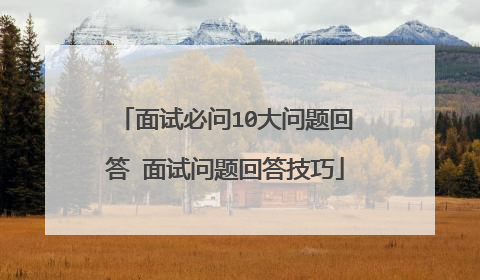 面试必问10大问题回答 面试问题回答技巧