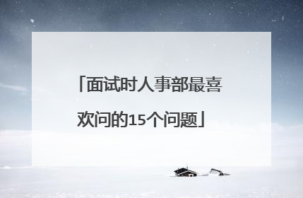 面试时人事部最喜欢问的15个问题