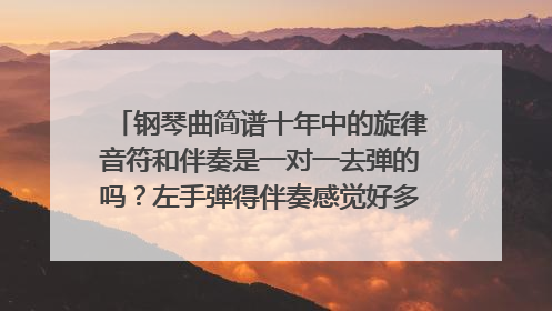 钢琴曲简谱十年中的旋律音符和伴奏是一对一去弹的吗？左手弹得伴奏感觉好多呀，压力比右手大多