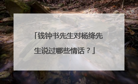 钱钟书先生对杨绛先生说过哪些情话?