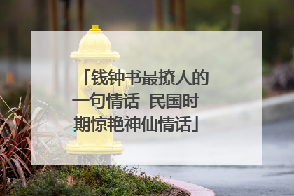 钱钟书最撩人的一句情话 民国时期惊艳神仙情话