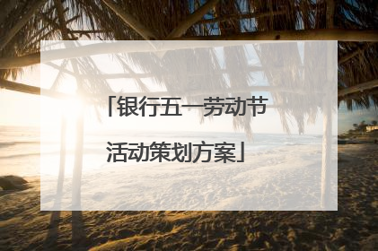 银行五一劳动节活动策划方案