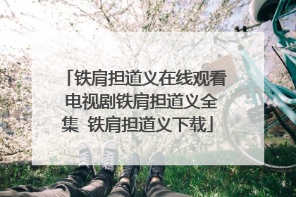 铁肩担道义在线观看 电视剧铁肩担道义全集 铁肩担道义下载