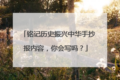 铭记历史振兴中华手抄报内容，你会写吗？