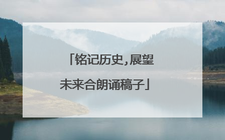 铭记历史,展望未来合朗诵稿子