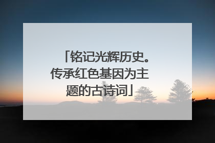 铭记光辉历史。传承红色基因为主题的古诗词