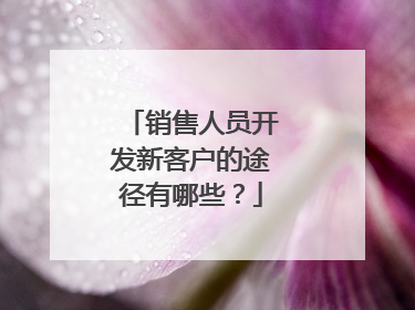销售人员开发新客户的途径有哪些？