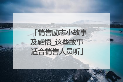 销售励志小故事及感悟_这些故事适合销售人员听