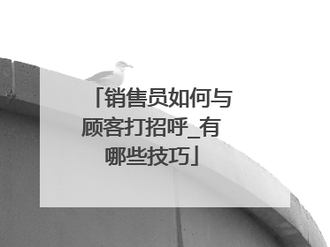 销售员如何与顾客打招呼_有哪些技巧