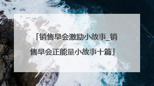 销售早会激励小故事_销售早会正能量小故事十篇