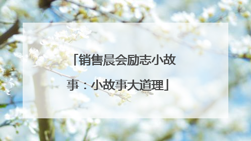 销售晨会励志小故事：小故事大道理