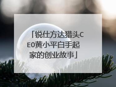 锐仕方达猎头CEO黄小平白手起家的创业故事