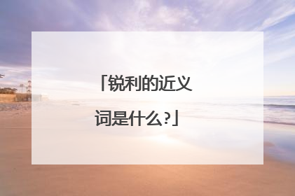 锐利的近义词是什么?