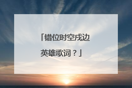 错位时空戍边英雄歌词？