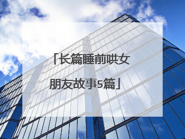 长篇睡前哄女朋友故事5篇