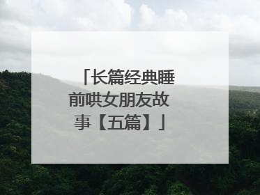 长篇经典睡前哄女朋友故事【五篇】