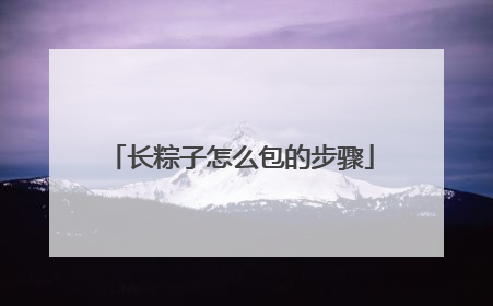 长粽子怎么包的步骤