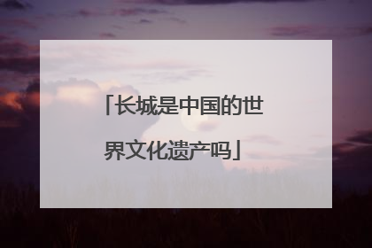 长城是中国的世界文化遗产吗