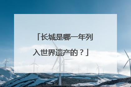长城是哪一年列入世界遗产的?