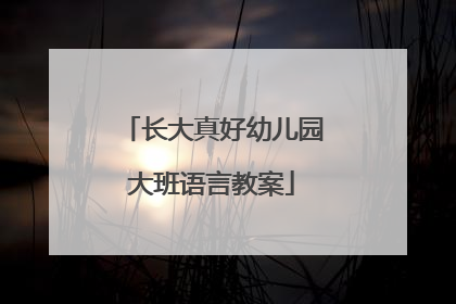 长大真好幼儿园大班语言教案
