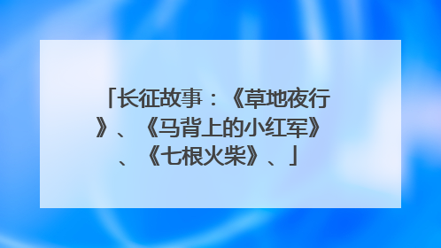 长征故事:《草地夜行》、《马背上的小红军》、《七根火柴》、