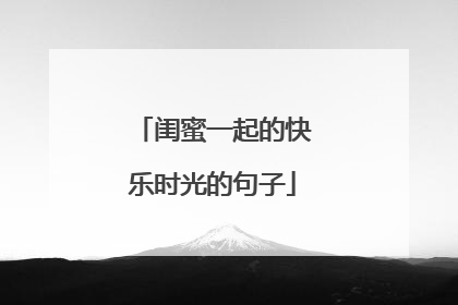 闺蜜一起的快乐时光的句子