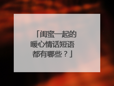 闺蜜一起的暖心情话短语都有哪些？