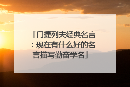 门捷列夫经典名言：现在有什么好的名言描写勤奋学名