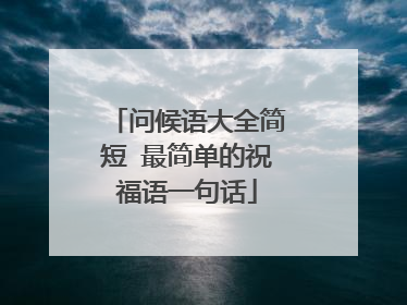 问候语大全简短 最简单的祝福语一句话