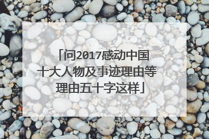 问2017感动中国十大人物及事迹理由等 理由五十字这样